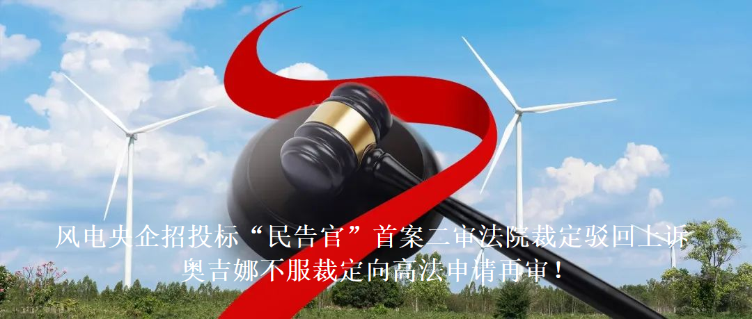 風電央企招投標“民告官”首案二審法院裁定駁回上訴，奧吉娜不服裁定向高法申請再審!