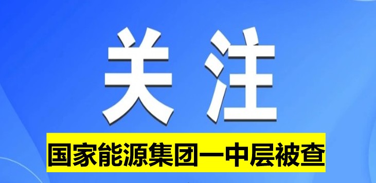 國家能源集團一中層被查！
