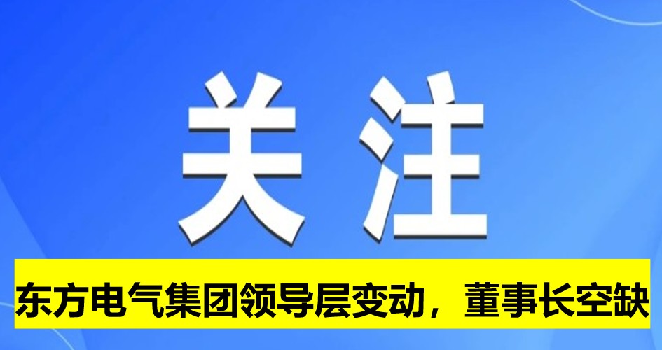 東方電氣集團領導層變動，董事長崗位空缺