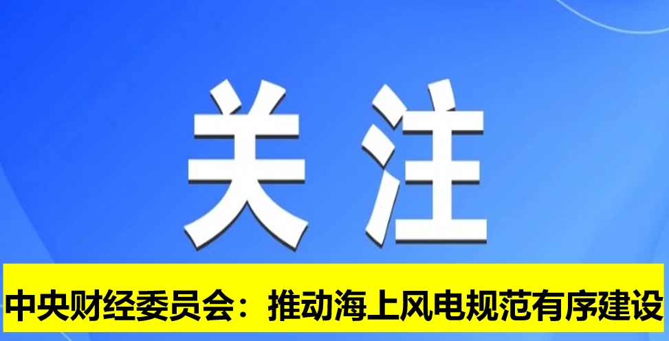 中央財(cái)經(jīng)委員會(huì):推動(dòng)海上風(fēng)電規(guī)范有序建設(shè)