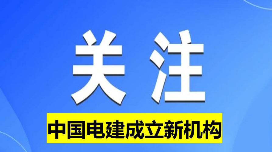 中國(guó)電建成立新機(jī)構(gòu)