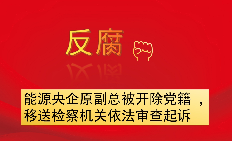 能源央企原副總被開除黨籍 ，移送檢察機關(guān)依法審查起訴