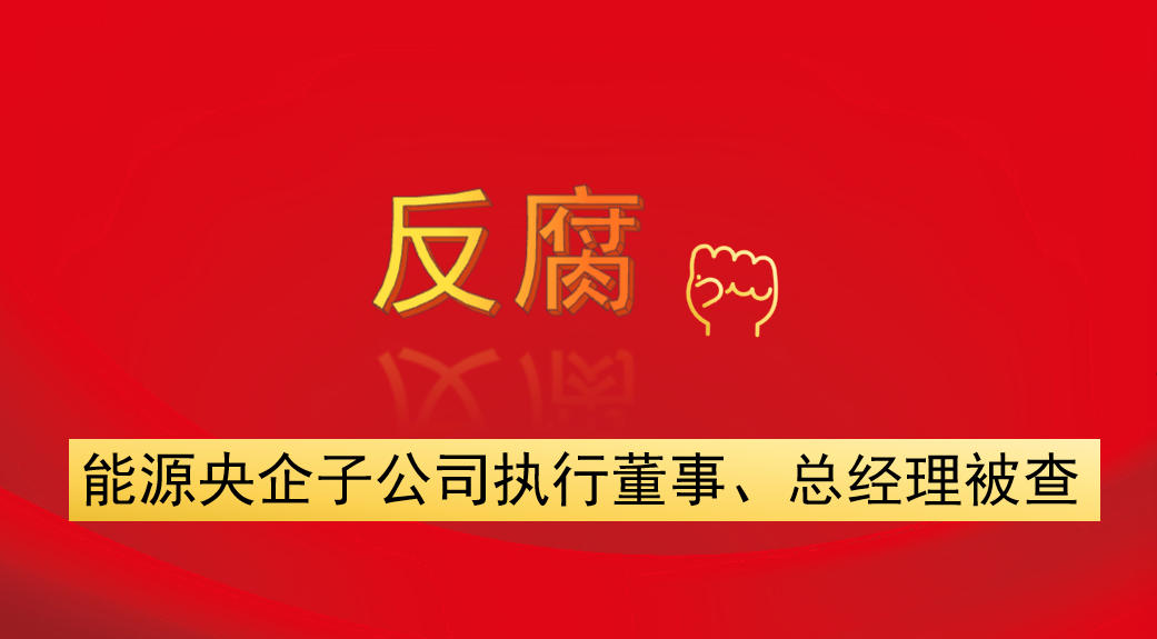 能源央企子公司執(zhí)行董事、總經(jīng)理被查
