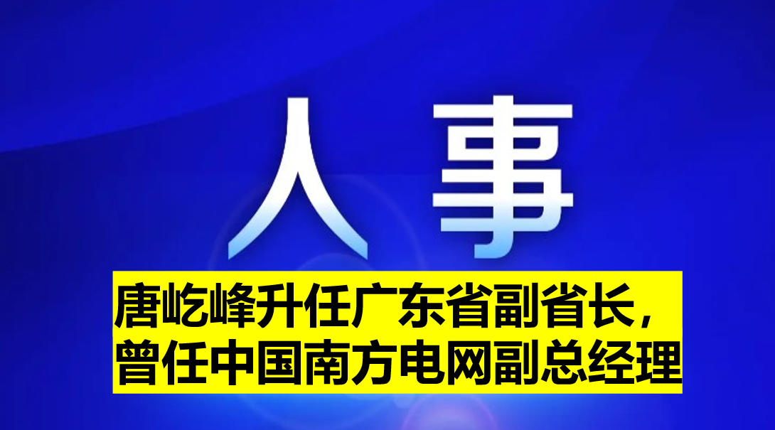 唐屹峰升任廣東省副省長，曾任中國南方電網(wǎng)副總